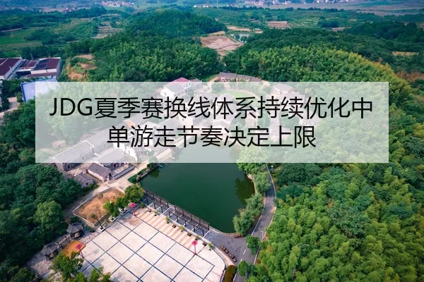 JDG夏季赛换线体系持续优化中单游走节奏决定上限